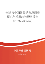 全球與中國錫酸鈉市場調查研究與發(fā)展趨勢預測報告(2026-2032年) 全球與中國錫酸鈉市場調查研究與發(fā)展趨勢預測報告(2026-2032年)