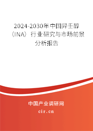 2024-2030年中國(guó)異壬醇(INA)行業(yè)研究與市場(chǎng)前景分析報(bào)告 2024-2030年中國(guó)異壬醇(INA)行業(yè)研究與市場(chǎng)前景分析報(bào)告