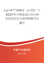 2023年丁腈橡膠(170型)行業(yè)國內(nèi)外市場發(fā)展比較分析及投資風(fēng)險與營銷策略評估報告 2023年丁腈橡膠(170型)行業(yè)國內(nèi)外市場發(fā)展比較分析及投資風(fēng)險與營銷策略評估報告