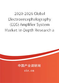 2020-2026 Global Electroencephalography (EEG) Amplifier System Market In-Depth Research and Trends Forecast Report 2020-2026 Global Electroencephalography (EEG) Amplifier System Market In-Depth Research and Trends Forecast Report