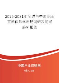 2025-2031年全球與中國高壓直流保險絲市場調(diào)研及前景趨勢報告