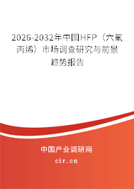 2026-2032年中國HFP(六氟丙烯)市場調(diào)查研究與前景趨勢報告 2026-2032年中國HFP(六氟丙烯)市場調(diào)查研究與前景趨勢報告