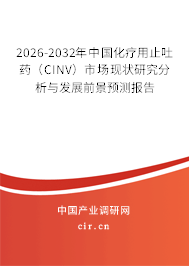 2026-2032年中國化療用止吐藥（CINV）市場現(xiàn)狀研究分析與發(fā)展前景預(yù)測報告