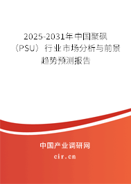 2025-2031年中國聚砜(PSU)行業(yè)市場分析與前景趨勢預測報告 2025-2031年中國聚砜(PSU)行業(yè)市場分析與前景趨勢預測報告