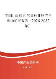 中國L-肉堿鹽酸鹽行業(yè)研究與市場前景報告(2026-2032年) 中國L-肉堿鹽酸鹽行業(yè)研究與市場前景報告(2026-2032年)
