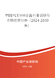 中國(guó)PET/MR設(shè)備行業(yè)調(diào)研與市場(chǎng)前景分析(2024-2030年) 中國(guó)PET/MR設(shè)備行業(yè)調(diào)研與市場(chǎng)前景分析(2024-2030年)
