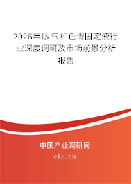 2026年版氣相色譜固定液行業(yè)深度調(diào)研及市場(chǎng)前景分析報(bào)告 2026年版氣相色譜固定液行業(yè)深度調(diào)研及市場(chǎng)前景分析報(bào)告