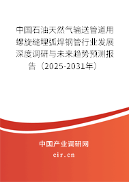 中國石油天然氣輸送管道用螺旋縫埋弧焊鋼管行業(yè)發(fā)展深度調(diào)研與未來趨勢預測報告(2025-2031年) 中國石油天然氣輸送管道用螺旋縫埋弧焊鋼管行業(yè)發(fā)展深度調(diào)研與未來趨勢預測報告(2025-2031年)