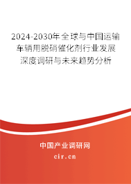 2024-2030年全球與中國(guó)運(yùn)輸車(chē)輛用脫硝催化劑行業(yè)發(fā)展深度調(diào)研與未來(lái)趨勢(shì)分析