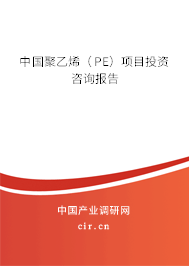 中國聚乙烯（PE）項(xiàng)目投資咨詢報(bào)告