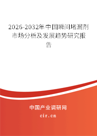 2026-2032年中國(guó)瞬間堵漏劑市場(chǎng)分析及發(fā)展趨勢(shì)研究報(bào)告 2026-2032年中國(guó)瞬間堵漏劑市場(chǎng)分析及發(fā)展趨勢(shì)研究報(bào)告