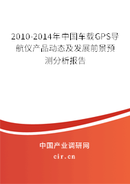 2010-2014年中國車載GPS導航儀產品動態(tài)及發(fā)展前景預測分析報告 2010-2014年中國車載GPS導航儀產品動態(tài)及發(fā)展前景預測分析報告