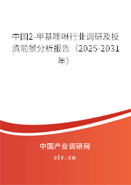 中國2-甲基喹啉行業(yè)調(diào)研及投資前景分析報告(2025-2031年) 中國2-甲基喹啉行業(yè)調(diào)研及投資前景分析報告(2025-2031年)