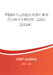 中國(guó)80 PLUS鉑金電源行業(yè)研究分析與市場(chǎng)前景（2025-2031年）