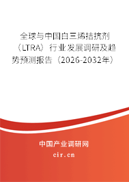 全球與中國白三烯拮抗劑（LTRA）行業(yè)發(fā)展調(diào)研及趨勢預測報告（2026-2032年）