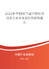 2025年中國(guó)氮?dú)夂惺袌?chǎng)現(xiàn)狀調(diào)查與未來(lái)發(fā)展前景趨勢(shì)報(bào)告 2025年中國(guó)氮?dú)夂惺袌?chǎng)現(xiàn)狀調(diào)查與未來(lái)發(fā)展前景趨勢(shì)報(bào)告