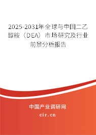2025-2031年全球與中國二乙醇胺（DEA）市場研究及行業(yè)前景分析報告