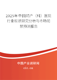 2025年中國婦產(chǎn)（科）醫(yī)院行業(yè)現(xiàn)狀研究分析與市場前景預(yù)測報告