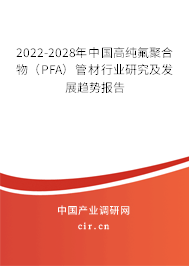 2022-2028年中國高純氟聚合物（PFA）管材行業(yè)研究及發(fā)展趨勢報告