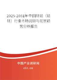 2025-2031年中國硅錳(錳硅)行業(yè)市場調(diào)研與前景趨勢分析報告 2025-2031年中國硅錳(錳硅)行業(yè)市場調(diào)研與前景趨勢分析報告