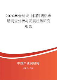 2026年全球與中國鉀明礬市場調(diào)查分析與發(fā)展趨勢研究報告