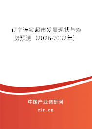 遼寧連鎖超市發(fā)展現(xiàn)狀與趨勢預(yù)測(2026-2032年) 遼寧連鎖超市發(fā)展現(xiàn)狀與趨勢預(yù)測(2026-2032年)