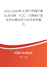 2022-2028年全球與中國(guó)平面光波電路（PLC）分路器行業(yè)發(fā)展全面調(diào)研與未來趨勢(shì)報(bào)告