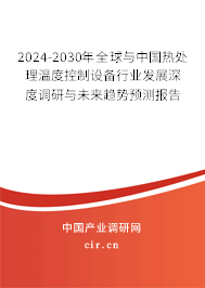 2024-2030年全球與中國(guó)熱處理溫度控制設(shè)備行業(yè)發(fā)展深度調(diào)研與未來(lái)趨勢(shì)預(yù)測(cè)報(bào)告 2024-2030年全球與中國(guó)熱處理溫度控制設(shè)備行業(yè)發(fā)展深度調(diào)研與未來(lái)趨勢(shì)預(yù)測(cè)報(bào)告