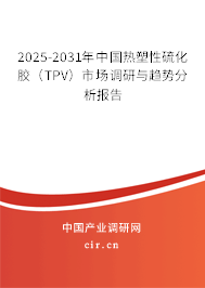 2025-2031年中國(guó)熱塑性硫化膠（TPV）市場(chǎng)調(diào)研與趨勢(shì)分析報(bào)告