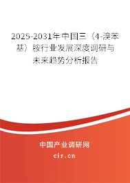 2025-2031年中國三（4-溴苯基）胺行業(yè)發(fā)展深度調(diào)研與未來趨勢分析報告