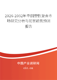 2026-2032年中國塑性復(fù)合市場研究分析與前景趨勢預(yù)測報(bào)告 2026-2032年中國塑性復(fù)合市場研究分析與前景趨勢預(yù)測報(bào)告