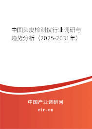 中國頭皮檢測(cè)儀行業(yè)調(diào)研與趨勢(shì)分析(2025-2031年) 中國頭皮檢測(cè)儀行業(yè)調(diào)研與趨勢(shì)分析(2025-2031年)