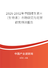 2026-2032年中國(guó)維生素H(生物素)市場(chǎng)研究與前景趨勢(shì)預(yù)測(cè)報(bào)告 2026-2032年中國(guó)維生素H(生物素)市場(chǎng)研究與前景趨勢(shì)預(yù)測(cè)報(bào)告