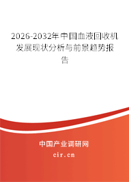 2026-2032年中國血液回收機(jī)發(fā)展現(xiàn)狀分析與前景趨勢報(bào)告 2026-2032年中國血液回收機(jī)發(fā)展現(xiàn)狀分析與前景趨勢報(bào)告