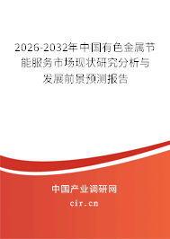 2026-2032年中國(guó)有色金屬節(jié)能服務(wù)市場(chǎng)現(xiàn)狀研究分析與發(fā)展前景預(yù)測(cè)報(bào)告