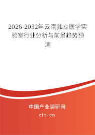 2026-2032年云南獨立醫(yī)學(xué)實驗室行業(yè)分析與前景趨勢預(yù)測 2026-2032年云南獨立醫(yī)學(xué)實驗室行業(yè)分析與前景趨勢預(yù)測