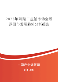 2023年磷酸二氫鈉市場(chǎng)全景調(diào)研與發(fā)展趨勢(shì)分析報(bào)告 2023年磷酸二氫鈉市場(chǎng)全景調(diào)研與發(fā)展趨勢(shì)分析報(bào)告