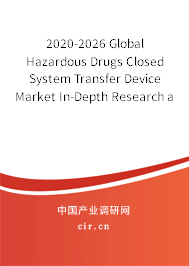 2020-2026 Global Hazardous Drugs Closed System Transfer Device Market In-Depth Research and Trends Analysis Report 2020-2026 Global Hazardous Drugs Closed System Transfer Device Market In-Depth Research and Trends Analysis Report