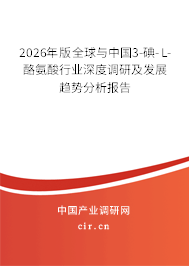 2026年版全球與中國3-碘-L-酪氨酸行業(yè)深度調(diào)研及發(fā)展趨勢分析報告 2026年版全球與中國3-碘-L-酪氨酸行業(yè)深度調(diào)研及發(fā)展趨勢分析報告