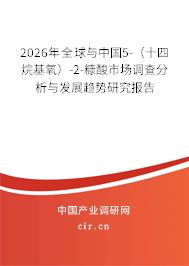 2026年全球與中國(guó)5-(十四烷基氧)-2-糠酸市場(chǎng)調(diào)查分析與發(fā)展趨勢(shì)研究報(bào)告 2026年全球與中國(guó)5-(十四烷基氧)-2-糠酸市場(chǎng)調(diào)查分析與發(fā)展趨勢(shì)研究報(bào)告