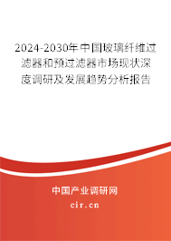 2024-2030年中國玻璃纖維過濾器和預(yù)過濾器市場現(xiàn)狀深度調(diào)研及發(fā)展趨勢分析報(bào)告 2024-2030年中國玻璃纖維過濾器和預(yù)過濾器市場現(xiàn)狀深度調(diào)研及發(fā)展趨勢分析報(bào)告