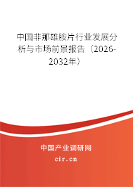 中國非那雄胺片行業(yè)發(fā)展分析與市場前景報(bào)告（2026-2032年）
