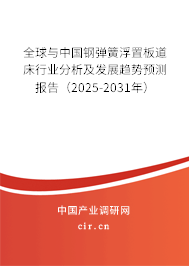 全球與中國鋼彈簧浮置板道床行業(yè)分析及發(fā)展趨勢預(yù)測報告（2025-2031年）