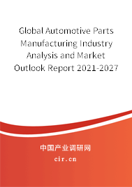 Global Automotive Parts Manufacturing Industry Analysis and Market Outlook Report 2021-2027 Global Automotive Parts Manufacturing Industry Analysis and Market Outlook Report 2021-2027