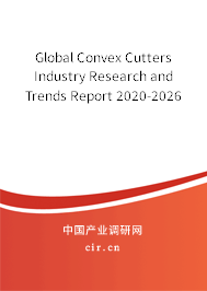Global Convex Cutters Industry Research and Trends Report 2020-2026 Global Convex Cutters Industry Research and Trends Report 2020-2026