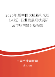 2025年版中國火腿腸和米粉（米線）行業(yè)發(fā)展現(xiàn)狀調(diào)研及市場前景分析報告