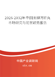 2026-2032年中國龍膽瀉肝丸市場研究與前景趨勢報告