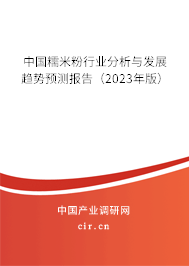 中國糯米粉行業(yè)分析與發(fā)展趨勢預(yù)測報告(2023年版) 中國糯米粉行業(yè)分析與發(fā)展趨勢預(yù)測報告(2023年版)