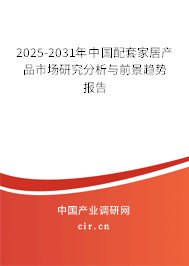 2025-2031年中國(guó)配套家居產(chǎn)品市場(chǎng)研究分析與前景趨勢(shì)報(bào)告