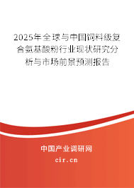 2025年全球與中國飼料級復(fù)合氨基酸粉行業(yè)現(xiàn)狀研究分析與市場前景預(yù)測報(bào)告 2025年全球與中國飼料級復(fù)合氨基酸粉行業(yè)現(xiàn)狀研究分析與市場前景預(yù)測報(bào)告